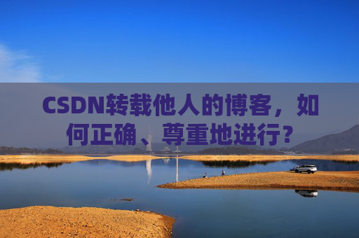 CSDN转载他人的博客，如何正确、尊重地进行？