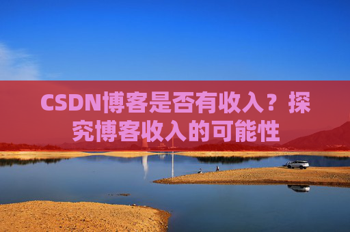 CSDN博客是否有收入?探究博客收入的可能性