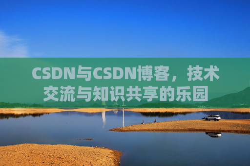CSDN与CSDN博客，技术交流与知识共享的乐园